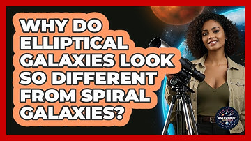 Why Do Elliptical Galaxies Look So Different From Spiral Galaxies? - Astronomy Made Simple
