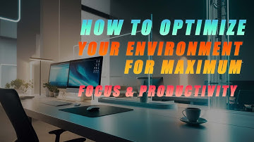 How to Optimize Your Environment for Maximum Focus & Productivity