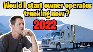 Would I Start Owner Operator Trucking now in 2022?