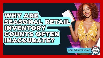 Why Are Seasonal Retail Inventory Counts Often Inaccurate? - Retail Employee Playbook