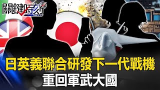 日本戰機有望「解禁出口」？ 日英義聯合研發下一代戰機…重回軍武大國巔峰時代！【關鍵時刻】20240307 劉寶傑 林裕豐 黃世聰