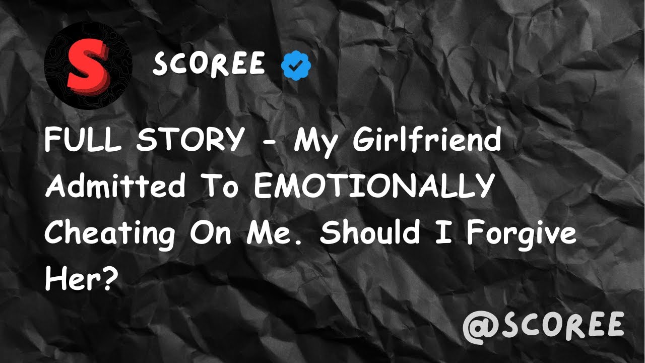 FULL STORY - My Girlfriend Admitted To EMOTIONALLY Cheating On Me ...