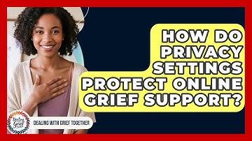 How Do Privacy Settings Protect Online Grief Support? - Dealing With Grief Together