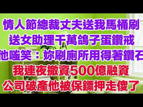情人節總裁丈夫送我馬桶刷送女助理千萬鴿子蛋鑽戒他嗤笑：妳刷廁所用得著鑽石我連夜撤資500億融資公司破產他被保鏢押走傻了#小三故事 #外遇 #婚外情 #背叛 #愛情糾葛 #三角戀