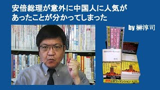 安倍総理が意外に中国人に人気があったことが分かってしまった　by 榊淳司