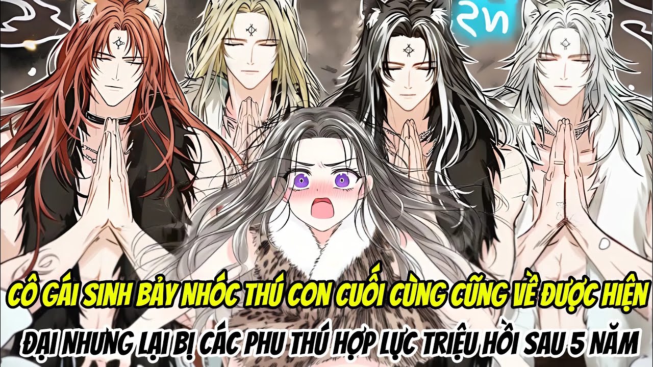 Cô Gái Sinh Bảy Nhóc Thú Con Cuối Cùng Cũng Về Được Hiện Đại Nhưng Lại Bị Các Phu Thú Hợp Lực Triệu