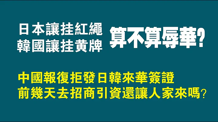 日本让挂红绳，韩国让挂黄牌，算不算辱华？中共报复拒发日韩来华签证。前几天去招商引资还让人家来吗？。2023.01.11NO1679 - 天天要闻