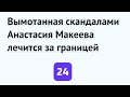 Вымотанная скандалами Анастасия Макеева лечится за границей