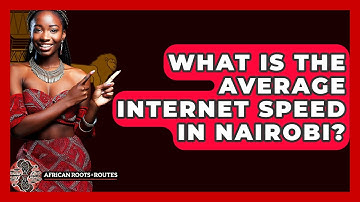 What Is The Average Internet Speed In Nairobi? - African Roots And Routes