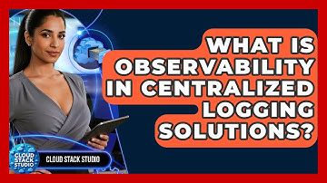 What Is Observability In Centralized Logging Solutions? - Cloud Stack Studio