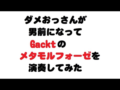 ダメおっさんが 男前になってGACKTのメタモルフォーゼを演奏してみた