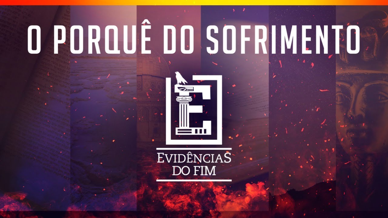 5º Dia – Evidências do Fim: O PORQUÊ DO SOFRIMENTO