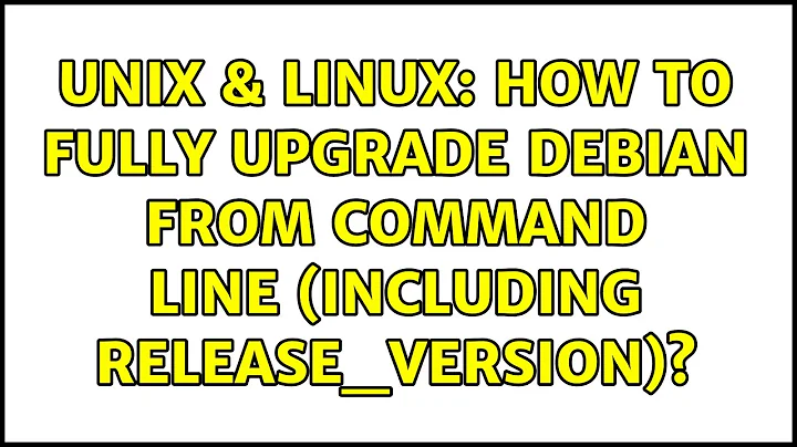 Unix & Linux: How to fully upgrade Debian from command line (including release_version)?