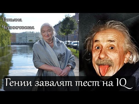Гении завалят тест на IQ. Татьяна Черниговская