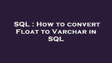 SQL : How to convert Float to Varchar in SQL