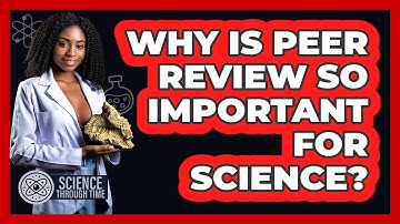 Why Is Peer Review So Important For Science? - Science Through Time