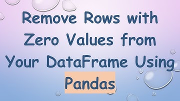 Remove Rows with Zero Values from Your DataFrame Using Pandas