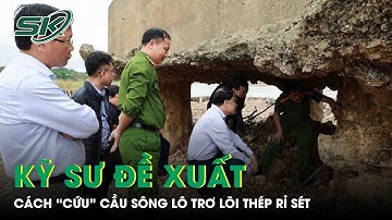 Cầu sông Lô trơ móng, lộ cốt thép rỉ sét: Kỹ sư đề xuất phương án “cứu” cây cầu