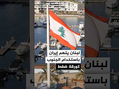 تصعيد لبناني تجاه إيران واتهامها باستخدام الجنوب كورقة ضغط في مفاوضاتها مع أمريكا