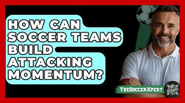 How Can Soccer Teams Build Attacking Momentum? - The Soccer Xpert