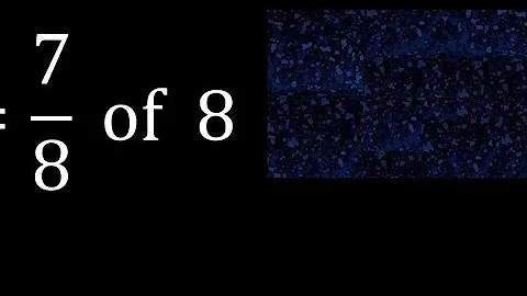 7/8 of 8 ,fraction of a number, part of a whole number