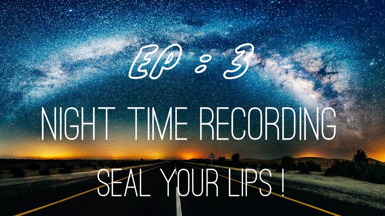 NIGHT TIME RECORDING / seal your lips ! YouTube
