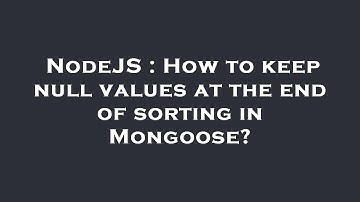 NodeJS : How to keep null values at the end of sorting in Mongoose?