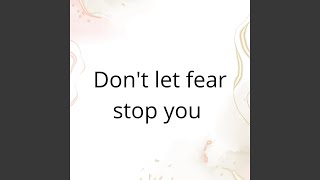 Don`T Let Fear Stop You Don`T Let Fear Stop You