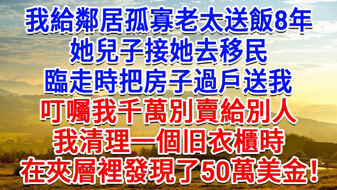 我給鄰居孤寡老太送飯8年,她兒子帶她移民,臨走時把房子過戶送我,叮囑我千萬別賣給別人,我清理一個舊衣櫃時,在夾層裡發現了50萬美金!#為人處世 ...