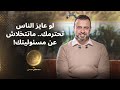 لو عايز الناس تحترمك ماتتخلاش عن مسئوليتك مصطفى حسني