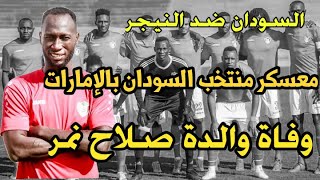 معسكر منتخب السودان في الإمارات،وفاة والدة صلاح نمر لاعب المريخ،السودان يواجه النيجر