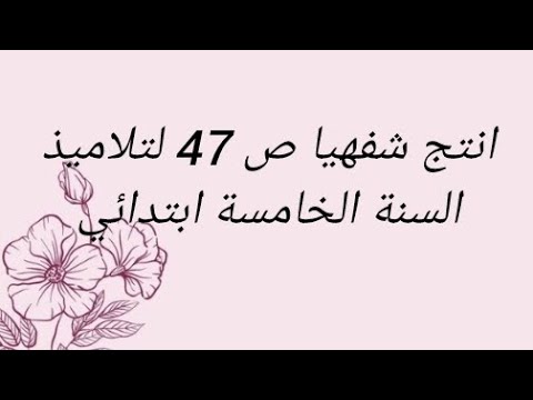 انتج شفهيا ص 47 لتلاميذ السنة الخامسة ابتدائي