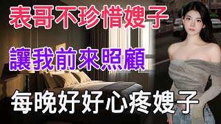表哥不珍惜嫂子,讓我前來照顧,每晚好好心疼嫂子 #情感共鳴 #情感故事 #講故事 #日常生活 #情感 #深夜聽故事 #家庭故事
