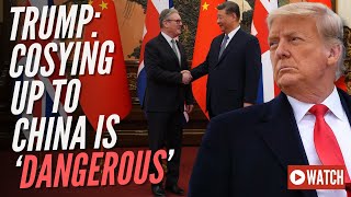 Trump Warns Starmer China Trip is Dangerous