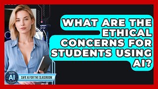 What Are The Ethical Concerns For Students Using AI - Safe AI for The Classroom