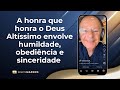 A honra que honra o deus altssimo envolve humildade obedincia e sinceridade  meditao 040624