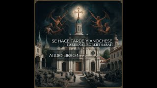 Se hace tarde y anochece | Audio Libro | Cardenal Robert Sarah 1.