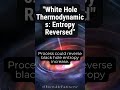 White Hole Theromodynamics: Entropy reversed #knowledge #universe #astronomy