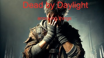 Dead by Daylight: the most annoying things (without camping and tunneling)