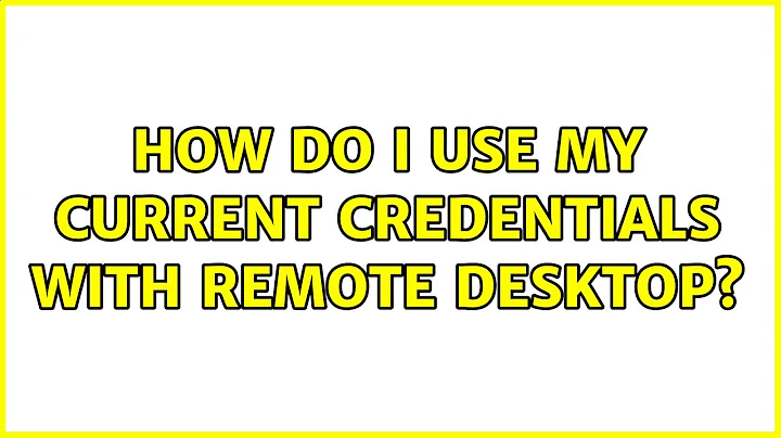 How do I use my current credentials with Remote Desktop? (2 Solutions!!)