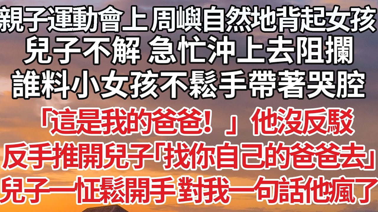 【完結】親子運動會上 周嶼自然地背起女孩，兒子不解 急忙沖上去阻攔，誰料小女孩不鬆手帶著哭腔，「這是我的爸爸！」他沒反駁，反手推開兒子「找你自己的爸爸去」兒子一怔鬆開手 對我一句話他瘋了#婚姻 #情感