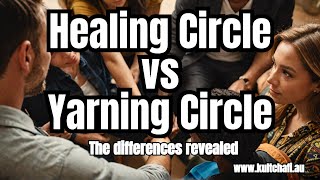 Unveiling the Truth: Healing Circle vs Yarning Circle