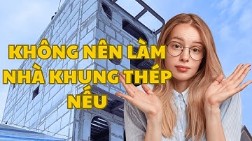 Không nên làm nhà khung thép trong 4 trường hợp này