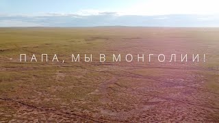 - Папа, мы в Монголии! Автотур в Монголию для того, чтобы исполнить мечту папы.