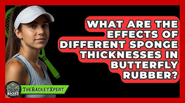 What Are The Effects Of Different Sponge Thicknesses In Butterfly Rubber? - The Racket Xpert