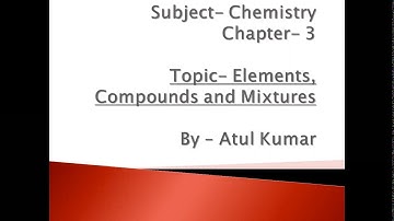 Class 6, Chemistry, Chapter 3 Elements, Compounds & Mixtures by Atul Kumar