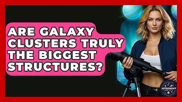 Are Galaxy Clusters Truly The Biggest Structures? - Astronomy Made Simple