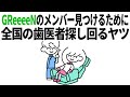 GReeeeNのメンバー見つけるために全国の歯医者探し回るヤツ