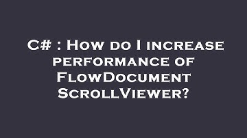 C# : How do I increase performance of FlowDocumentScrollViewer?