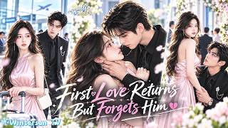 First love Returns After 3y But Forgets Him; Cold CEO Acts Aloof, Yet Holds, Kisses, Begs Her Back!